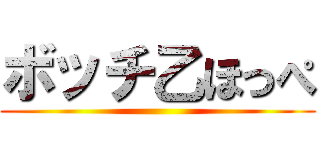 ボッチ乙ほっぺ ()