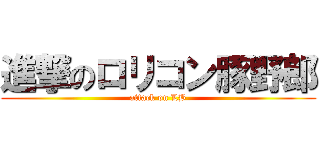 進撃のロリコン豚野郎 (attack on LB)