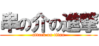 串の介の進撃 (attack on titan)