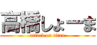 高橋しょーま (attack on titan)