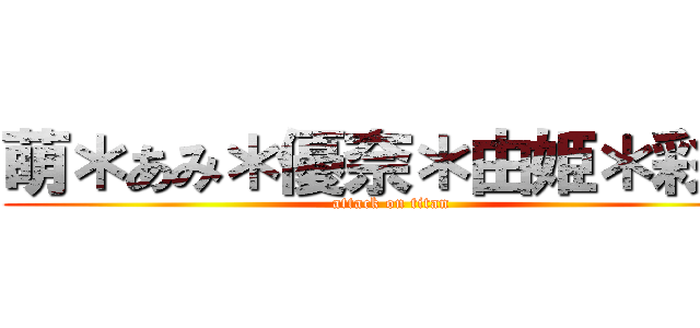 萌＊あみ＊優奈＊由姫＊彩花 (attack on titan)