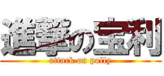 進撃の宝利 (attack on polly)
