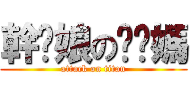 幹你娘の耖你媽 (attack on titan)