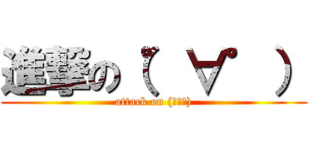 進撃の（゜∀゜） (attack on (ﾟ∀ﾟ))