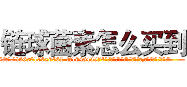 链球菌素怎么买到 (链球菌素怎么买到【电.话186x0156x9662-Q194843976林氏药业】我们做的是长期生意,靠的是老客户长期支持
参考消息网2月20日报道 韩媒称，“剩女多、离婚率高的城市，房价一定会上涨。”这是中国经济学家金岩石2016年12月参加在上海举行的房地产相关论坛时说的话。
)