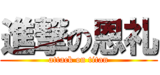 進撃の恩礼 (attack on titan)