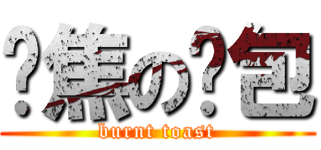 烤焦の麵包 (burnt toast)
