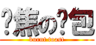 烤焦の麵包 (burnt toast)
