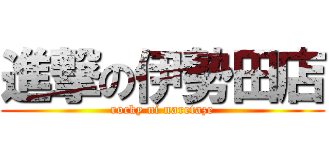 進撃の伊勢田店 (rocky ni naretaze)