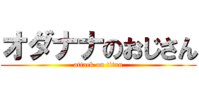 オダナナのおじさん (attack on titan)