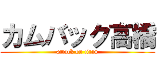 カムバック高橋 (attack on titan)