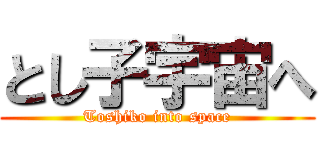 とし子宇宙へ (Toshiko into space)