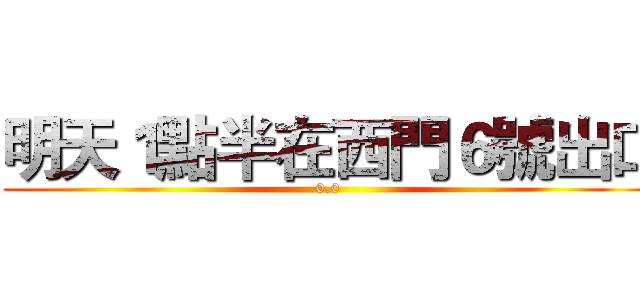 明天１點半在西門６號出口 (0.0)