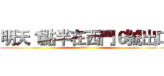 明天１點半在西門６號出口 (0.0)