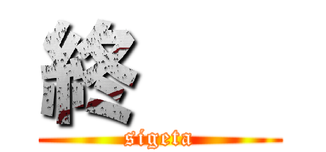 終    (sigeta)
