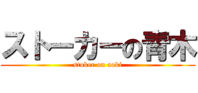 ストーカーの青木 (stoker on aoki)