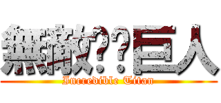 無敵——巨人 (Incredible Titan)