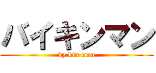 バイキンマン (by kin man)