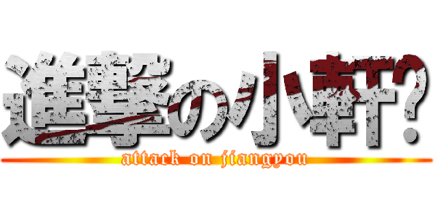 進撃の小軒醬 (attack on jiangyou)