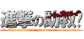 進撃の助教👹 (訳文  The assistant professor of an attack)