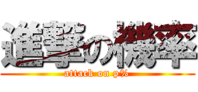 進撃の機率 (attack on p%)