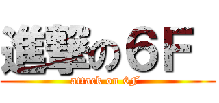 進撃の６Ｆ  (attack on 6F )