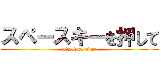 スペースキーを押して (attack on titan)