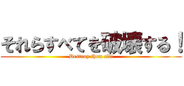 それらすべてを破壊する！ (Destroy them all!)