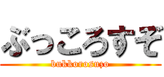ぶっころすぞ (bukkorosuzo)