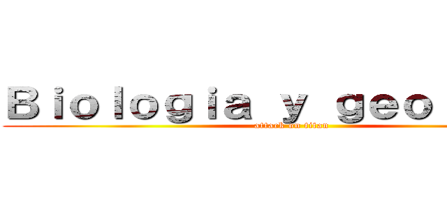 Ｂｉｏｌｏｇｉａ ｙ ｇｅｏｌｏｇｉａ (attack on titan)