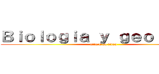 Ｂｉｏｌｏｇｉａ ｙ ｇｅｏｌｏｇｉａ (attack on titan)