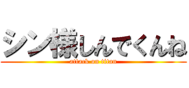 シン様しんでくんね (attack on titan)