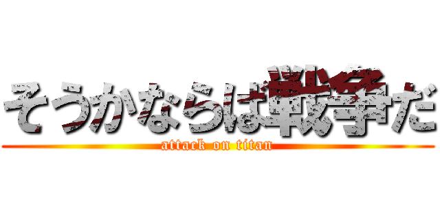 そうかならば戦争だ (attack on titan)
