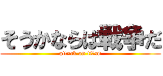 そうかならば戦争だ (attack on titan)