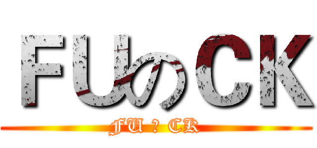 ＦＵのＣＫ (FU 卍 CK)