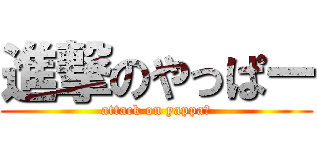 進撃のやっぱー (attack on yappa−)