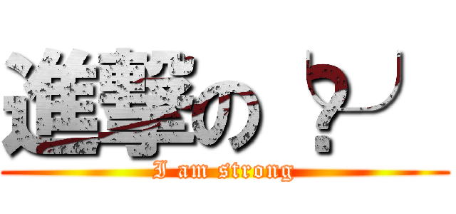 進撃の╰⋃╯ (I am strong)
