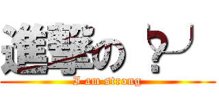 進撃の╰⋃╯ (I am strong)