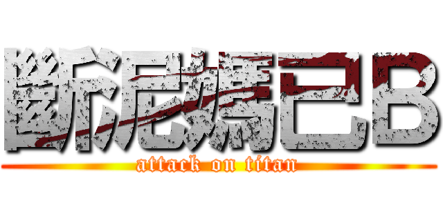斷泥媽已Ｂ (attack on titan)