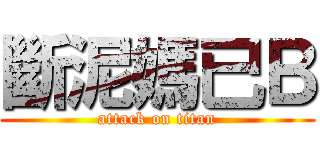 斷泥媽已Ｂ (attack on titan)