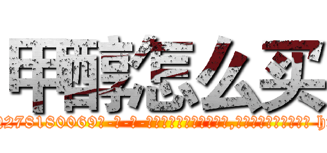 甲醇怎么买 (甲醇怎么买【电-186x2687x6963-Q278180069元-吉-药-业】我们做的是长期生意,靠的是老客户长期支持 http://sngk.net/gKZMky
)