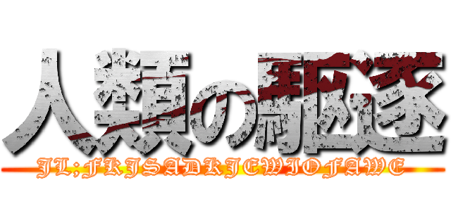 人類の駆逐 (JL;FKJSADKJEWIOFAWE)