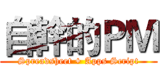 自幹的ＰＭ (Spreadsheet + Apps Script)