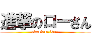 進撃のローさん (attack on Tom)