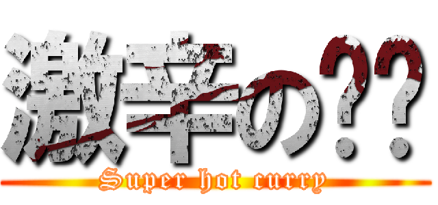 激辛の咖喱 (Super hot curry)
