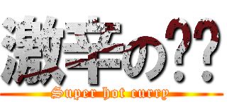 激辛の咖喱 (Super hot curry)