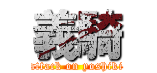 義騎 (attack on yoshiki)