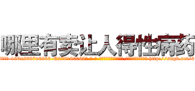 哪里有卖让人得性病药 (哪里有卖让人得性病药【电-186x2687x6963-Q278180069元-吉-药-业】我们做的是长期生意,靠的是老客户长期支持 http://sngk.net/61aTfC
)