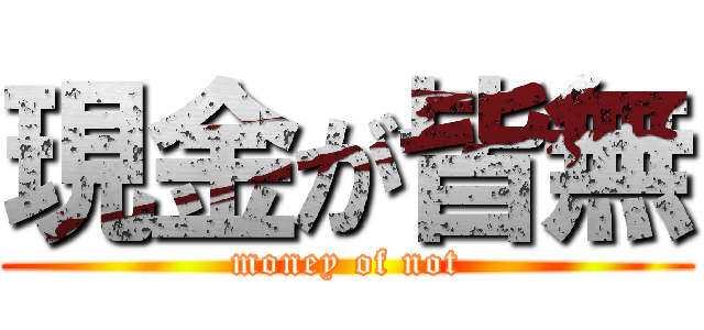 現金が皆無 (money of not)