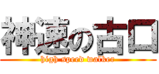 神速の古口 (high speed walker)